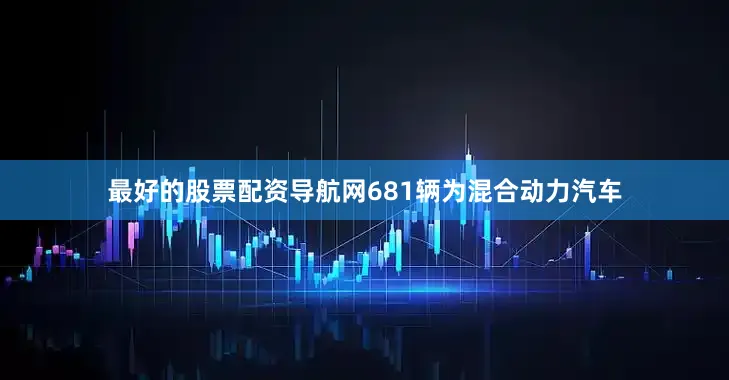 最好的股票配资导航网681辆为混合动力汽车