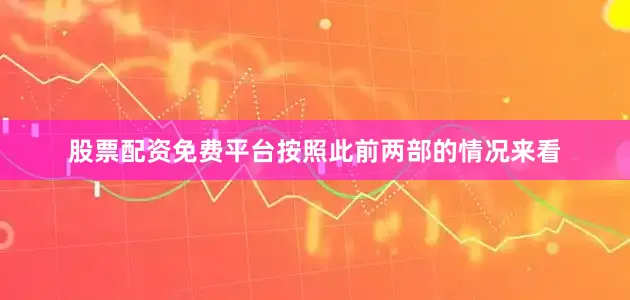 股票配资免费平台按照此前两部的情况来看