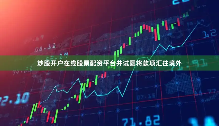 炒股开户在线股票配资平台并试图将款项汇往境外