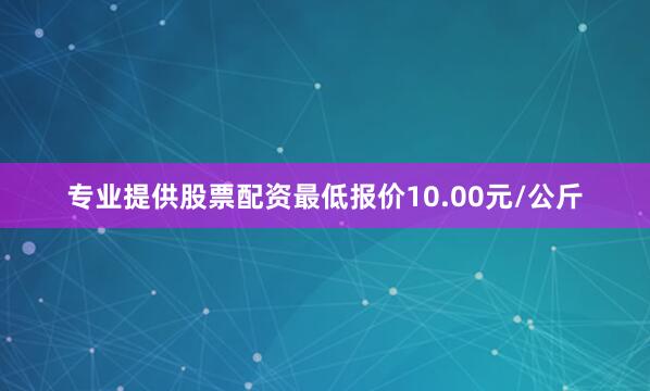 专业提供股票配资最低报价10.00元/公斤