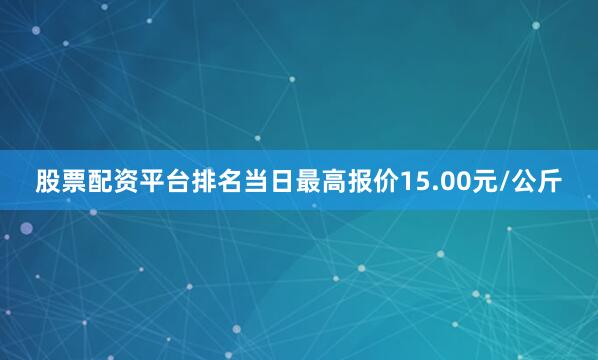 股票配资平台排名当日最高报价15.00元/公斤