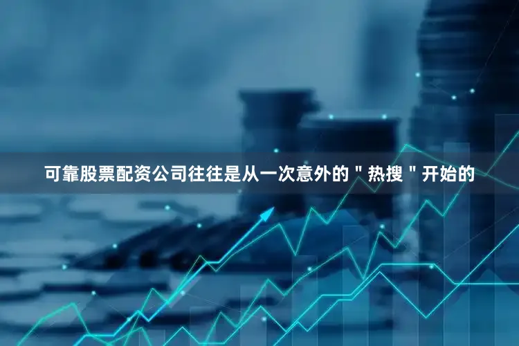 可靠股票配资公司往往是从一次意外的＂热搜＂开始的
