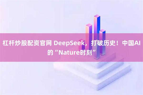 杠杆炒股配资官网 DeepSeek,打破历史!中国AI的“Nature时刻”