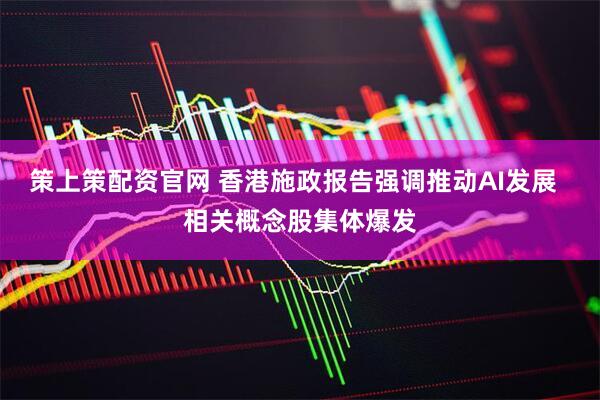 策上策配资官网 香港施政报告强调推动AI发展  相关概念股集体爆发