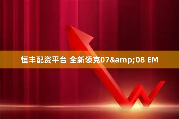 恒丰配资平台 全新领克07&08 EM