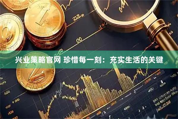 兴业策略官网 珍惜每一刻:充实生活的关键