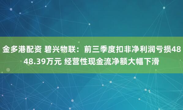 金多港配资 碧兴物联:前三季度扣非净利润亏损4848.39万元 经营性现金流净额大幅下滑