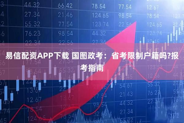 易信配资APP下载 国图政考:省考限制户籍吗?报考指南