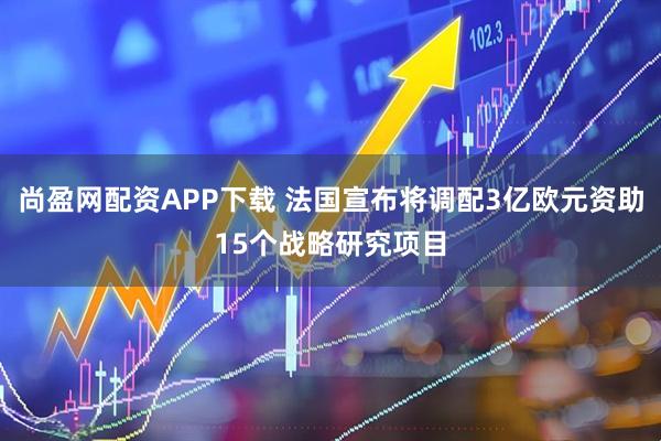 尚盈网配资APP下载 法国宣布将调配3亿欧元资助15个战略研究项目