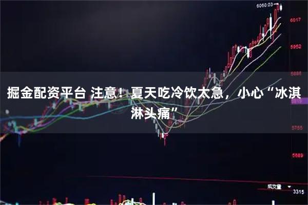掘金配资平台 注意!夏天吃冷饮太急,小心“冰淇淋头痛”